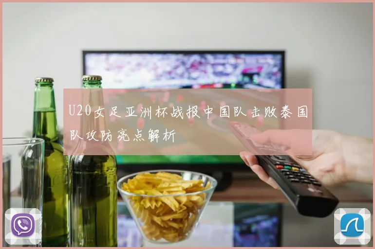 U20女足亚洲杯战报中国队击败泰国队攻防亮点解析