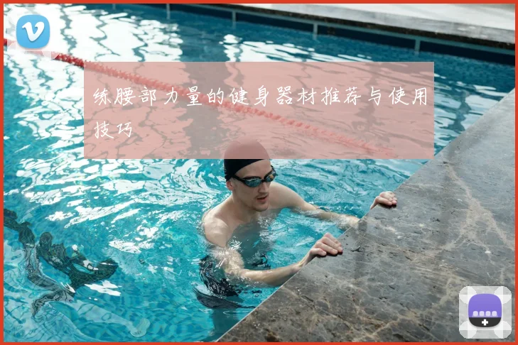 练腰部力量的健身器材推荐与使用技巧