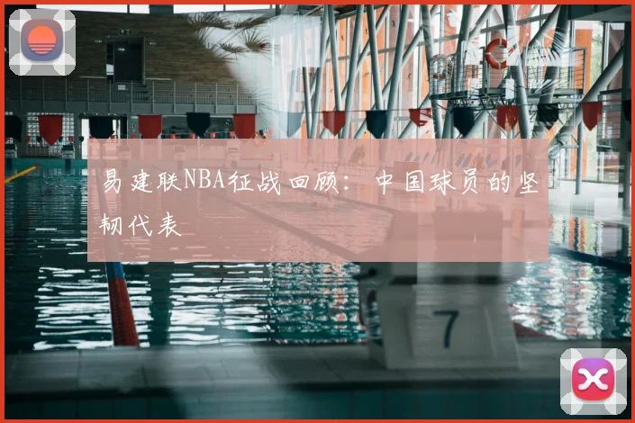 易建联NBA征战回顾:中国球员的坚韧代表