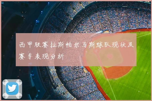 西甲联赛拉斯帕尔马斯球队现状及赛季表现分析