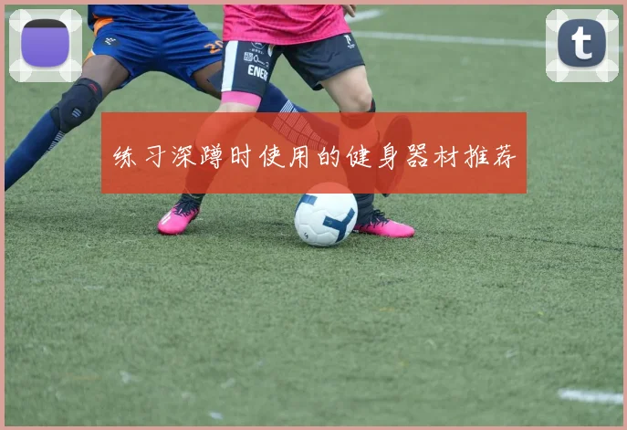 练习深蹲时使用的健身器材推荐